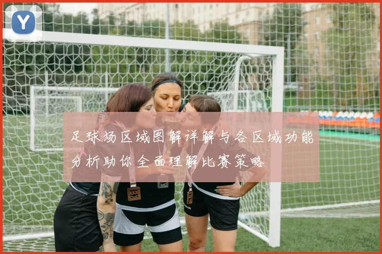 足球场区域图解详解与各区域功能分析助你全面理解比赛策略