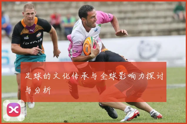 足球的文化传承与全球影响力探讨与分析