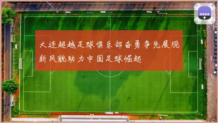 大连超越足球俱乐部奋勇争先展现新风貌助力中国足球崛起