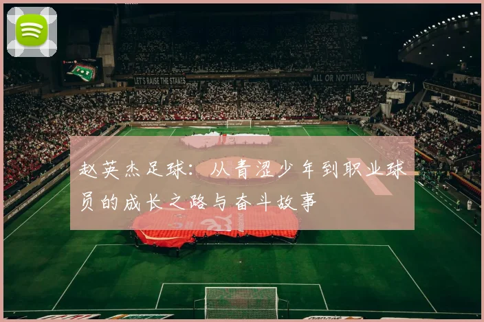 赵英杰足球：从青涩少年到职业球员的成长之路与奋斗故事